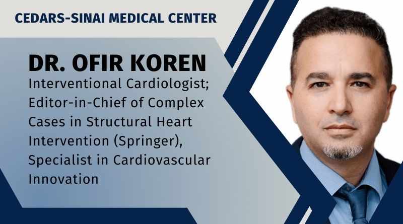 Dr. Ofir Koren, FACC, FESC, Interventional Cardiologist; Editor-in-Chief of Complex Cases in Structural Heart Intervention (Springer), Specialist in Cardiovascular Innovation, CSMC