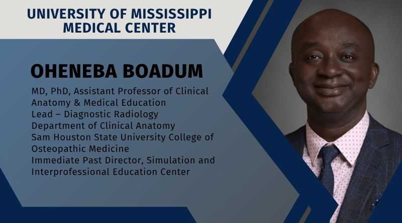 Oheneba Boadum, MD, PhD, Assistant Professor of Clinical Anatomy & Medical Education, Lead – Diagnostic Radiology, Department of Clinical Anatomy, Sam Houston State University College of Osteopathic Medicine | Immediate Past Director, Simulation and Interprofessional Education Center, University of Mississippi Medical Center
